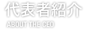 代表者紹介 ABOUT THE CEO