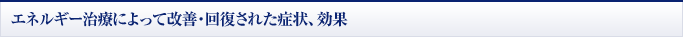 エネルギー治療によって改善・回復された症状、効果