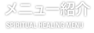 メニュー紹介 SPIRITUAL HEALING MENU