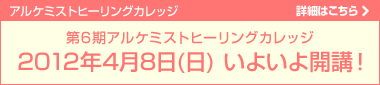 第6期アルケミストヒーリングカレッジ「2012年4月8日(日) いよいよ開講！」