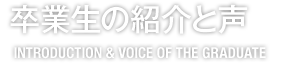 卒業生の紹介と声 INTRODUCTION & VOICE OF THE GRADUATE