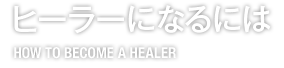 ヒーラーになるには HOW TO BECOME A HEALER