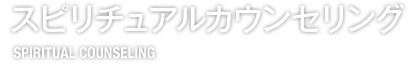 スピリチュアルカウンセリング SPIRITUAL COUNSELING