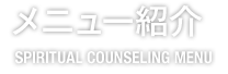 メニュー紹介 SPIRITUAL COUNSELING MENU